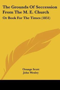 Paperback The Grounds Of Seccession From The M. E. Church: Or Book For The Times (1851) Book