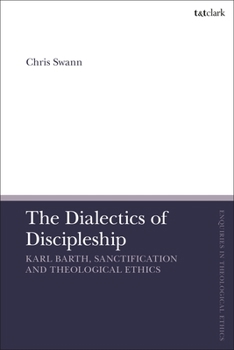 Hardcover The Dialectics of Discipleship: Karl Barth, Sanctification and Theological Ethics Book
