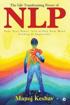 Paperback The Life Transforming Power of Nlp: Your True Power Lies Within Your Mind. Nothing Is Impossible Book