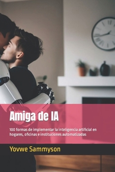 Paperback Amiga de IA: 100 formas de implementar la inteligencia artificial en hogares, oficinas e instituciones automatizadas [Spanish] Book