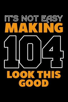 IT'S NOT EASY MAKING 104 LOOK THIS GOOD: Dot Grid Journal, Diary, Notebook, 6x9 inches with 120 Pages.