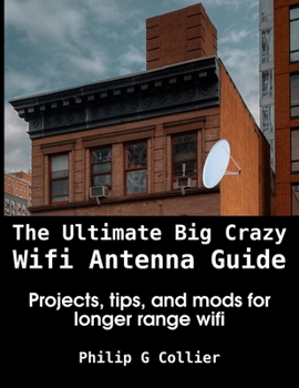 Paperback The Ultimate Big Crazy Wifi Antenna Guide: Projects, tips, and mods for longer range wifi Book