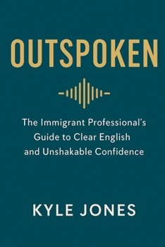 Outspoken: The Immigrant Professional’s Guide to Clear English and Unshakable Confidence