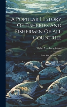 Hardcover A Popular History Of Fisheries And Fishermen Of All Countries: From The Earliest Times Book