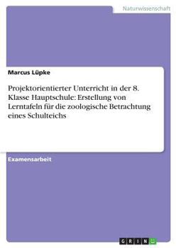 Paperback Projektorientierter Unterricht in der 8. Klasse Hauptschule: Erstellung von Lerntafeln für die zoologische Betrachtung eines Schulteichs [German] Book