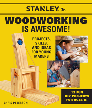 Paperback Stanley Jr. Woodworking Is Awesome: Projects, Skills, and Ideas for Young Makers - 12 Fun DIY Projects for Ages 8+ Book