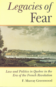 Paperback The Legacies of Fear: Law and Politics in Quebec in the Era of the French Revolution Book