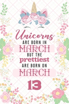 Unicorns Are Born In March But The Prettiest Are Born On March 13: Cute Blank Lined Notebook Gift for Girls and Birthday Card Alternative for Daughter Friend or Coworker
