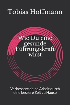 Paperback Wie Du eine gesunde F?hrungskraft wirst: Verbessere deine Arbeit durch eine bessere Zeit zu Hause [German] Book