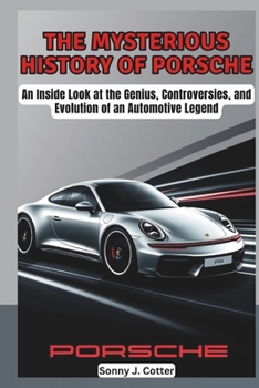 THE MYSTERIOUS HISTORY OF PORSCHE: An Inside Look at the Genius, Controversies, and Evolution of an Automotive Legend (Pioneers of Innovation: Legends Who Changed the World)