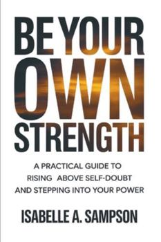 Paperback Be Your Own Strength: A Practical Guide to Rising Above Self-Doubt and Stepping Into Your Power Book