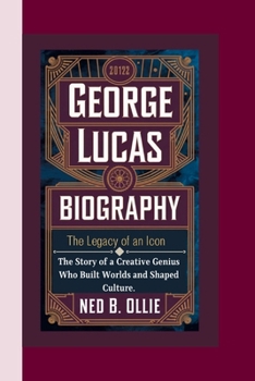 Paperback George Lucas Biography: The Legacy of an Icon-The Story of a Creative Genius Who Built Worlds and Shaped Culture. Book