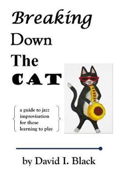 Paperback Breaking Down the Cat: A Guide to Jazz Improvisation for Those Learning to Play Book