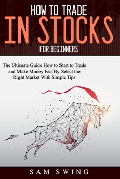 Paperback How to trade in stock for beginners: The Ultimate Guide to Start Trading and Making Money Fast by Selecting the Right Market with Simple Tips. Learn H Book
