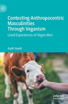Hardcover Contesting Anthropocentric Masculinities Through Veganism: Lived Experiences of Vegan Men Book