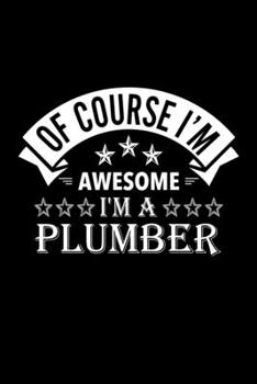 Of Course I'm Awesome I'm A Plumber: Lined Journal, 120 Pages, 6x9 Sizes, Funny Plumber Notebook Gift For Plumbers