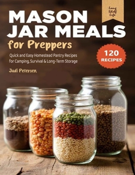 Mason Jar Meals for Preppers: Quick and Easy Homestead Pantry Recipes for Camping, Survival & Long-Term Storage