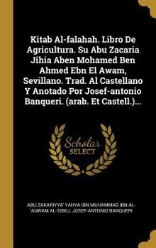 Kitab Al-falahah. Libro De Agricultura. Su Abu Zacaria Jihia Aben Mohamed Ben Ahmed Ebn El Awam, Sevillano. Trad. Al Castellano Y Anotado Por Josef-antonio Banqueri. (arab. Et Castell.)...