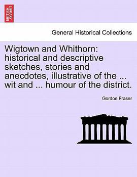 Paperback Wigtown and Whithorn: Historical and Descriptive Sketches, Stories and Anecdotes, Illustrative of the ... Wit and ... Humour of the District Book