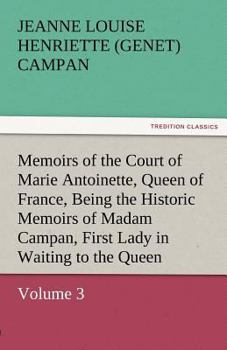 Paperback Memoirs of the Court of Marie Antoinette, Queen of France, Volume 3 Being the Historic Memoirs of Madam Campan, First Lady in Waiting to the Queen Book