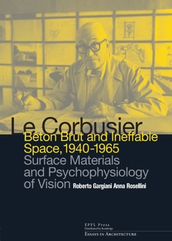 Hardcover Le Corbusier: Beton Brut and Ineffable Space (1940 - 1965): Surface Materials and Psychophysiology of Vision Book