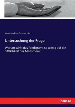 Paperback Untersuchung der Frage: Warum wirkt das Predigtamt so wenig auf die Sittlichkeit der Menschen? [German] Book