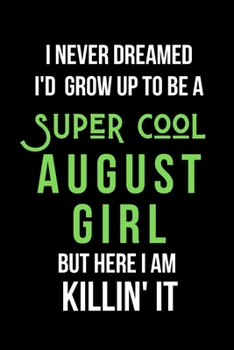 I Never Dreamed I'd Grow Up to Be a Super Cool August Girl But Here I am Killin' It: Inspirational Quotes Blank Lined Journal