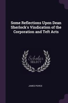 Paperback Some Reflections Upon Dean Sherlock's Vindication of the Corporation and Teft Acts Book
