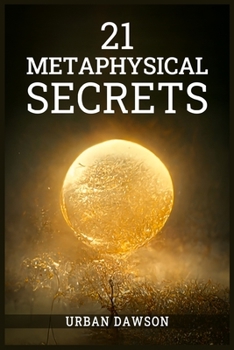 Paperback 21 Metaphysical Secrets: Wisdom That Can Change Your Life, Even If You Think Differently (2022 Guide for Beginners) Book