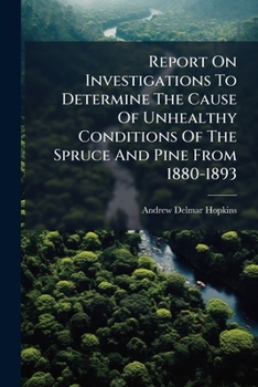 Report On Investigations To Determine The Cause Of Unhealthy Conditions Of The Spruce And Pine From 1880-1893...