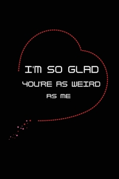 I'm so Glad You're as Weird as Me: Funny Office Notebook/Journal For Women/Men/Coworkers/Boss/Business Woman/Funny office work ... Relief Anger Management Journal(6x9 inch)