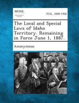 Paperback The Local and Special Laws of Idaho Territory. Remaining in Force June 1, 1887. Book