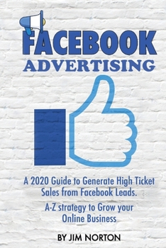 Paperback Facebook Advertising: A 2020 Guide to Generate High Ticket Sales from Facebook Leads. A-Z strategy to Grow your Online Business Book