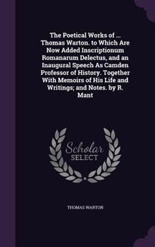 Hardcover The Poetical Works of ... Thomas Warton. to Which Are Now Added Inscriptionum Romanarum Delectus, and an Inaugural Speech As Camden Professor of Histo Book