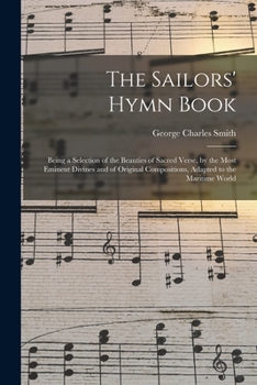 Paperback The Sailors' Hymn Book: Being a Selection of the Beauties of Sacred Verse, by the Most Eminent Divines and of Original Compositions, Adapted t Book