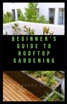 Paperback Beginner's Guide to Rooftop Gardening: This entails everything needed for rooftop gardening Book
