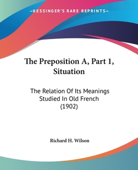 Paperback The Preposition A, Part 1, Situation: The Relation Of Its Meanings Studied In Old French (1902) Book