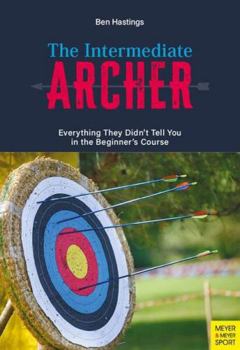 Paperback The Intermediate Archer: Everything They Didn't Tell You in the Beginner's Course Book