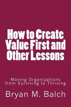 Paperback How to Create Value First and Other Lessons: Moving Organizations from Surviving to Thriving Book