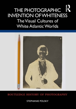Hardcover The Photographic Invention of Whiteness: The Visual Cultures of White Atlantic Worlds Book