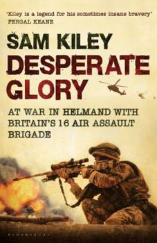 Hardcover Desperate Glory: At War in Helmand with Britain's 16 Air Assault Brigade. Sam Kiley Book