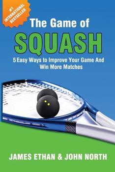 Paperback The Game Of Squash: 5 Easy Ways to Improve Your Game and Win More Matches Book