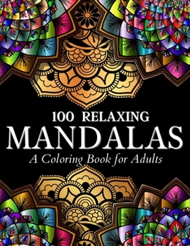 Paperback 100 Relaxing Mandalas Designs Coloring Book: 100 Mandala Coloring Pages. Amazing Stress Relieving Designs For Grown Ups And Teenagers To Color, Relax Book