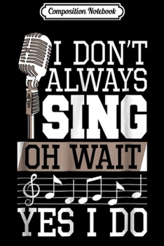 Composition Notebook: I Don't Always Sing Oh Wait Yes I Do Singer  Journal/Notebook Blank Lined Ruled 6x9 100 Pages
