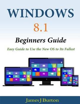 Paperback Windows 8.1 Beginners Guide: Easy Guide to Use the New OS to Its Fullest Book