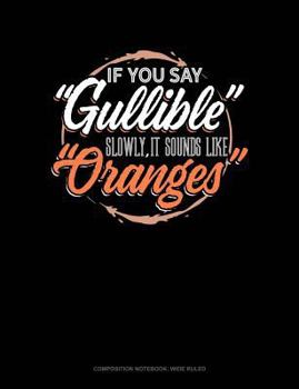 Paperback If You Say Gullible Slowly It Sounds Like Oranges: Composition Notebook: Wide Ruled Book