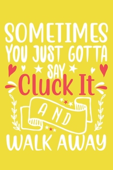 Sometimes You Gotta Say Cluck It And Walk Away: Blank Lined Notebook Journal: Gift for Farm Girls Chicken Lovers Rooster 6x9 | 110 Blank  Pages | Plain White Paper | Soft Cover Book
