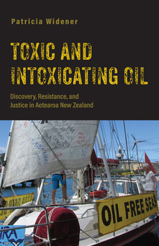 Toxic and Intoxicating Oil: Discovery, Resistance, and Justice in Aotearoa New Zealand - Book  of the Nature, Society, and Culture