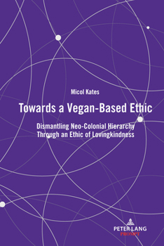 Hardcover Towards a Vegan-Based Ethic: Dismantling Neo-Colonial Hierarchy Through an Ethic of Lovingkindness Book