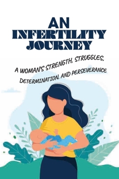 Paperback An Infertility Journey: A Woman's Strength, Struggles, Determination, And Perseverance: From Infertility To Motherhood Book